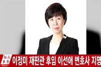 변협 “이선애 변호사, 헌법재판관 지명 환영… 여성 권익 대변할 것”