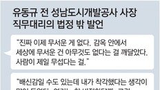 유동규 “이제 무서운게 없어… 진짜 형들인 줄 알았는데 배신감”