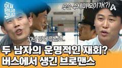 10년 만에 그리워했던(?) 이철은을 만났다?! 버스에서 생긴 브로맨스