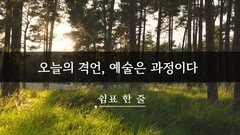 오늘의 격언, 예술은 과정이다