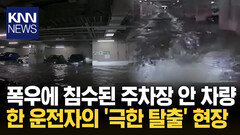 침수된 지하주차장서 물살 뚫고 지상으로 향한 운전자 ′극적 탈출′/ KNN