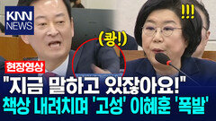 ＂지금 말하고 있잖아요!＂ 책상 내려치며 ′고성′ 이혜훈 ′폭발′ /KNN