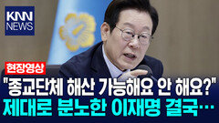 ＂종교단체 해산 가능해요 안 해요?＂ 제대로 분노한 이재명 결국… /KNN