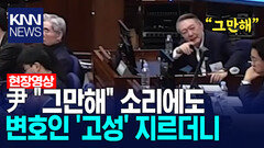 윤석열 ＂그만해＂ 소리에도 변호인 ′고성′ 지르더니 /KNN