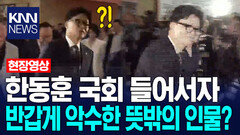 한동훈 국회 들어서자 반갑게 악수한 뜻밖의 인물? / KNN