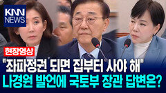 ＂좌파정권 되면 집부터 사야 해＂ 나경원 발언에 국토부 장관 답변은? /KNN