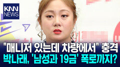 박나래, ＂매니저 있는데 차량에서＂ 충격 폭로 / KNN