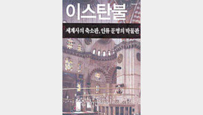 [인문사회]‘이스탄불-세계사의 축소판, 인류 문명의 박물관’