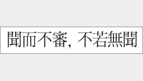 [한자 이야기]<560>聞而不審, 不若無聞