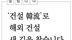 [알립니다]‘건설 韓流’로 해외 건설 새 길을 찾습니다