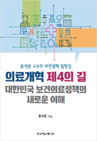 5월 31일 윤석준 고려대학교 의과대학 예방의학교실 교수가 ‘의료개혁 제4의 길’을 출간했다. [범문에듀케이션]
