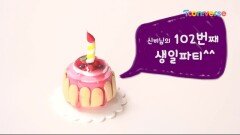[놀이] 신비님의 102번째 생일파티^^