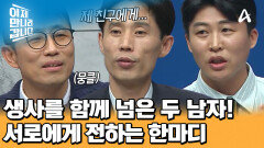 생사를 함께 넘은 죽마고우! 서로에게 전하는 뭉클한 한마디