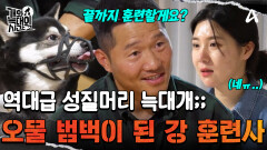 ＂역대급이다, 진짜＂ 오물 범벅이 된 강 훈련사! 훈련은 끝나지 않는다