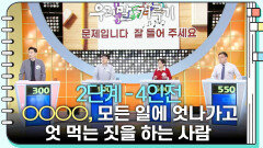 [2단계 - 4인전] ○○○○, 모든 일에 엇나가고 엇 먹는 짓을 하는 사람 | KBS 260504 방송 