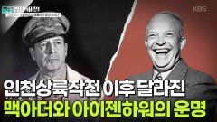 인천상륙작전 이후 완전히 달라진 맥아더와 아이젠하워의 운명 | KBS 260630 방송 