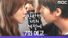 [찬란한 너의 계절에 7회 예고] ＂돌아갈 때까지만 진짜 미친 척 욕심내면 안 되겠지?＂, MBC 260314 방송