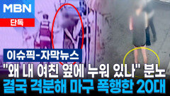 [단독] ＂왜 내 여친 옆에 누워 있나＂ 분노…결국 격분해 마구 폭행한 20대 | 이슈픽