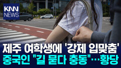 ＂길에서 갑자기 입맞춤 했다＂ 중국인, 제주 여학생에 ′충격′ / KNN