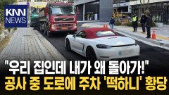 ＂공사가 대수냐?＂ 길가에 ′떡′ 노상 주차에 연락 두절까지 ′황당′/ KNN