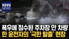 침수된 지하주차장서 물살 뚫고 지상으로 향한 운전자 ′극적 탈출′/ KNN