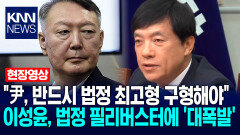 ＂윤석열, 반드시 법정 최고형 구형해야＂ 이성윤, 법정 필리버스터에 ′대폭발′ / KNN