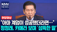 ＂아마 계엄이 성공했더라면…＂ 정청래, 카메라 보며 ′섬뜩한 말′ / KNN