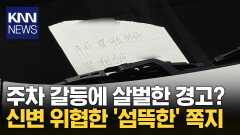 항의를 넘어선 신변 위협 ′아찔′ 주차 갈등에 섬뜩한 쪽지 남겨… / KNN