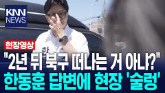 ＂2년 뒤 북구 떠나는 거 아냐?＂ 한동훈 답변에 현장 ′술렁′ / KNN