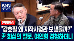 ＂강호필 왜 지작사령관 보냈을까?＂ 尹 회심의 질문, 여인형 경청하더니 / KNN