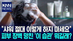 피부 망치는 샤워법 공개 ′화제′ ＂무심코 한 ′이것′에 염증수치 높여＂ / KNN