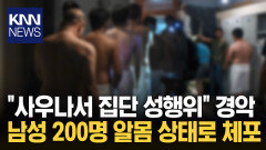 ＂사우나서 단체로…＂ 무슨 일? 남성 200명 알몸으로 끌려 나와/ KNN