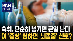 ＂어제 술을 너무 많이 마셨나...＂ 숙취라 착각하기 쉬운 ′이 질병′? / KNN