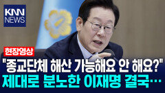 ＂종교단체 해산 가능해요 안 해요?＂ 제대로 분노한 이재명 결국… /KNN