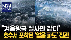 얼음 파도에…네티즌 ＂CG 아냐?＂ 빙하기 연상케 하는 장관 ′화제′ / KNN