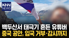 백두산서 태극기 흔들었다가… 중국 입국 거부에 용변 감시까지 / KNN