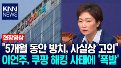 ＂5개월 동안 방치, 사실상 고의＂ 이언주, 쿠팡 해킹 사태에 ′폭발′ / KNN