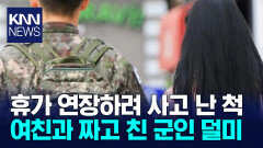 ＂교통사고 나서 휴가필요＂ 여친과 거짓말한 군인 ′최후′ / KNN