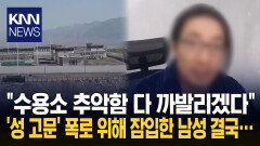 ＂학대·성 고문 다 파헤치겠다＂ 수용소 잠입한 남성의 최후 / KNN