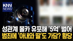 ′성관계′ 촬영·유포에 가족 동원? 아내 딸과 협심 ′5억′ 불법 이득/ KNN