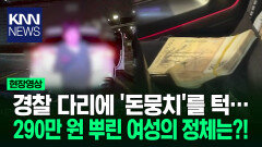 경찰 다리에 ′돈뭉치′를 턱… 290만 원 뿌린 여성의 정체는?! / KNN