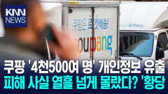 ＂주소·번호·이름 사생활 다 털려＂ 쿠팡, 개인정보 ′4천여 건′ 유출 / KNN
