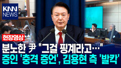 분노한 尹 ＂그걸 핑계라고…＂ 증인 ′충격 증언′, 김용현 측 ′발칵′ / KNN