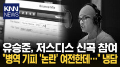 저스디스 신곡 ′홈홈′에 유승준 참여 ＂병역 비리 해결해라＂ 여론 ′냉담′ / KNN