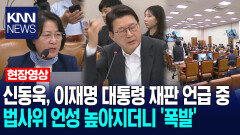 신동욱, 이재명 대통령 재판 언급 중 법사위 언성 높아지더니 ′폭발′ /KNN