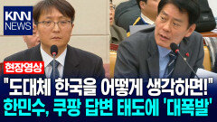＂도대체 한국을 어떻게 생각하면!＂ 한민수, 쿠팡 답변 태도에 ′대폭발′ / KNN
