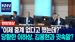 ＂이제 중계 없다고 했는데?＂ 당황한 이하상, 김용현과 귓속말? / KNN