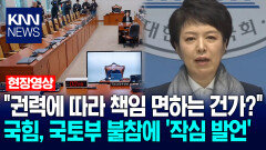 ＂권력에 따라 책임 면하는 건가?＂ 국힘, 국조특위 국토부 불참에 ′작심 발언′ / KNN