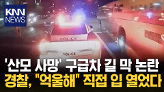 [현장] 구급차 길막한 ′경찰′에 산모 결국 사망... 경찰 ＂진짜 몰랐다 억울해＂ 황당 해명 / KNN