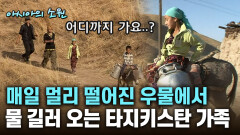 매일 멀리 떨어진 우물에서 물 길러 오는 타지키스탄 가족 [아시아의 소원]│2012.07.26